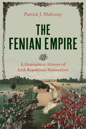 The Fenian Empire: A Hemispheric History of Irish Republican Nationalism